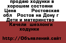 продаю ходунки в хорошем состояни › Цена ­ 500 - Ростовская обл., Ростов-на-Дону г. Дети и материнство » Качели, шезлонги, ходунки   